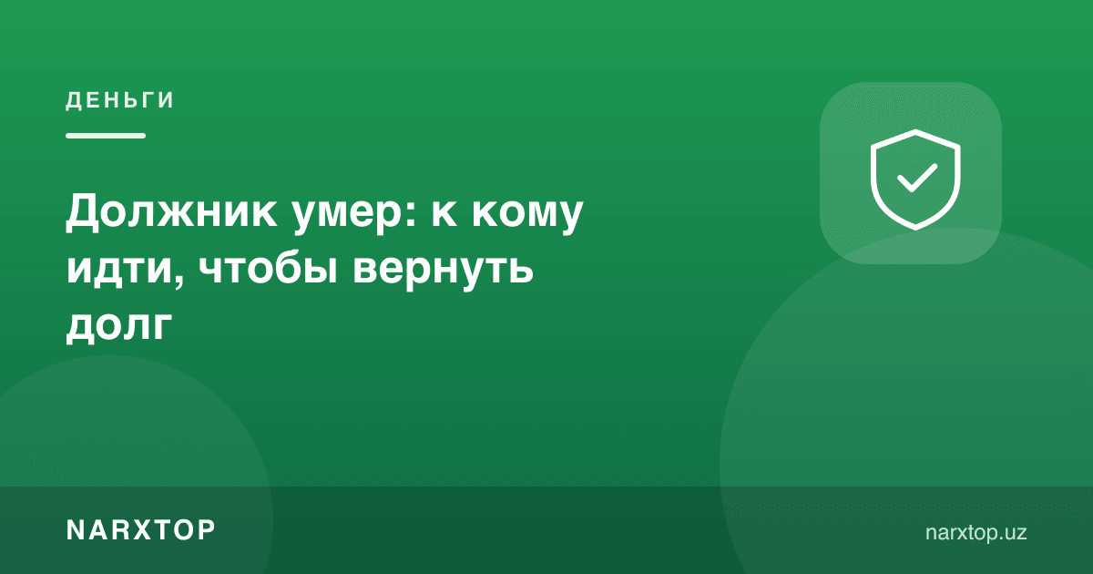 Қарздор вафот этди: қарзни қайтариш учун кимга мурожаат қилиш керак