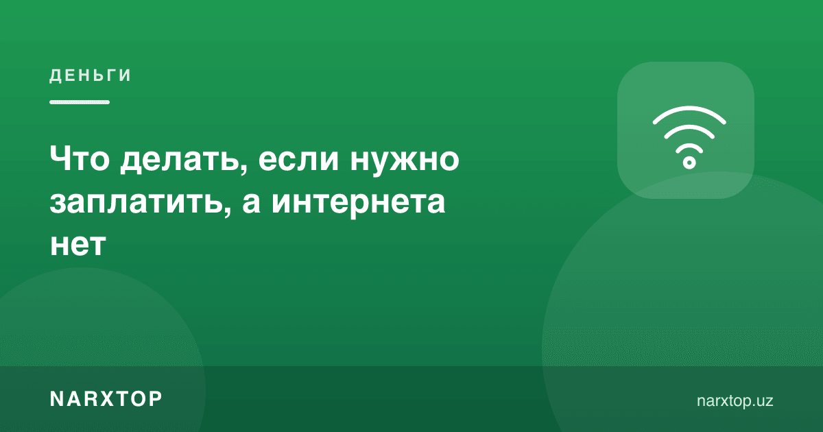 Интернет бўлмаса, тўлаш керак бўлса нима қилиш керак