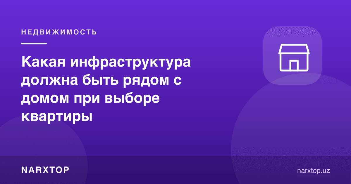 Квартира танлашда уй яқинида қандай инфратузилма бўлиши керак