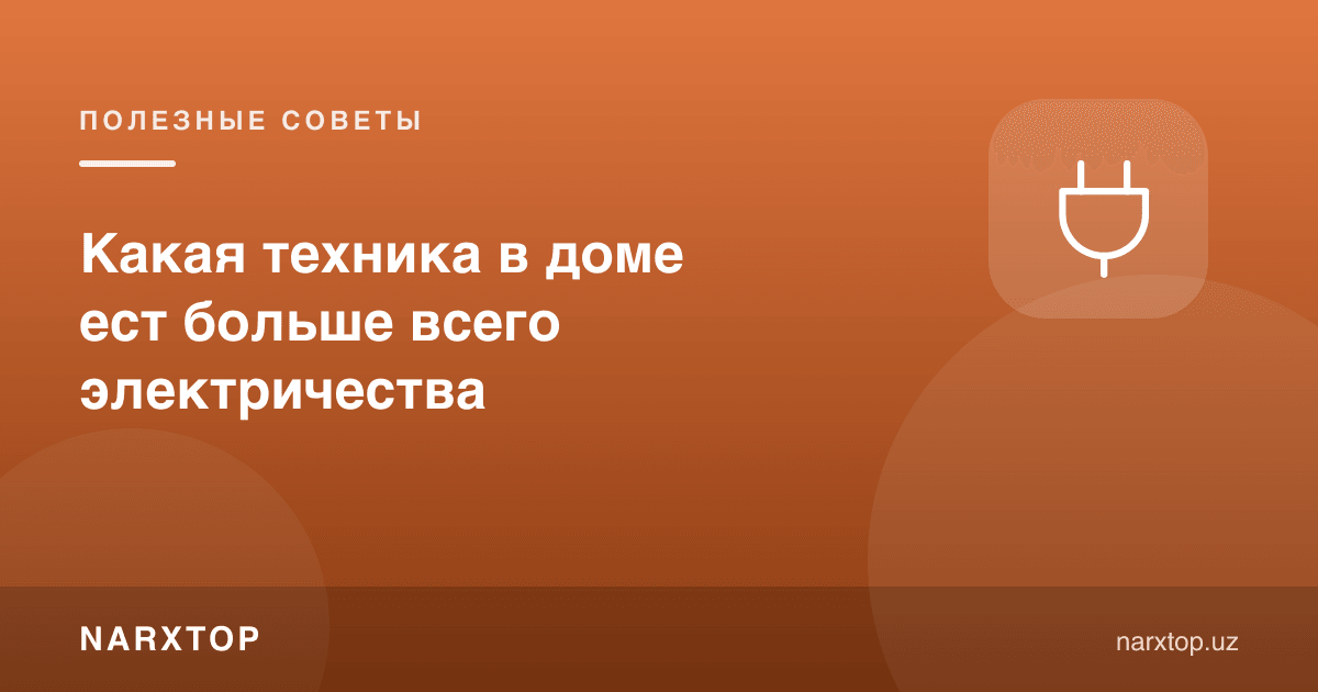 Uy jihozlaridan qaysi biri eng ko‘p elektr yeydi