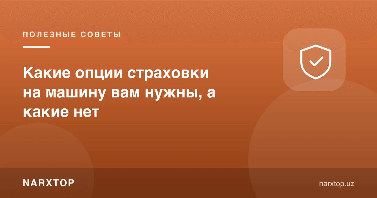 Машина суғуртасида қайси опсиялар керак, қайсилари керак эмас