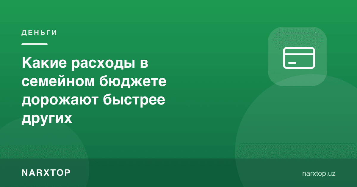Оила бюджетида қайси харажатлар бошқалардан тезроқ қимматлашади