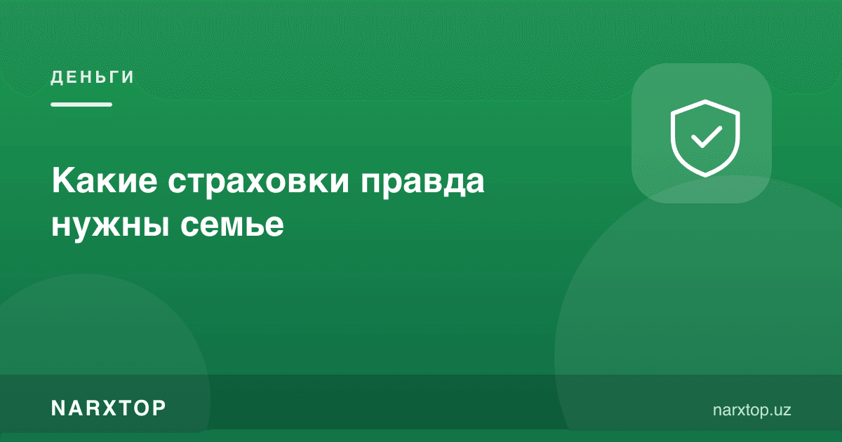 Оилага қайси суғурталар чиндан керак
