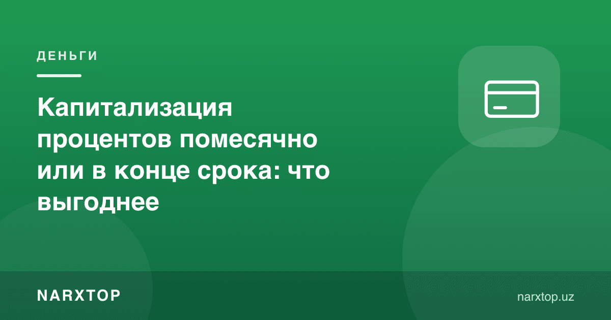 Фоизлар ойма-ой ёки муддат охирида капиталлашуви: қайси бири фойдали