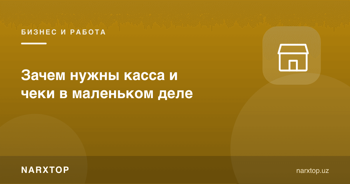 Кичик ишда касса ва чек нима учун керак