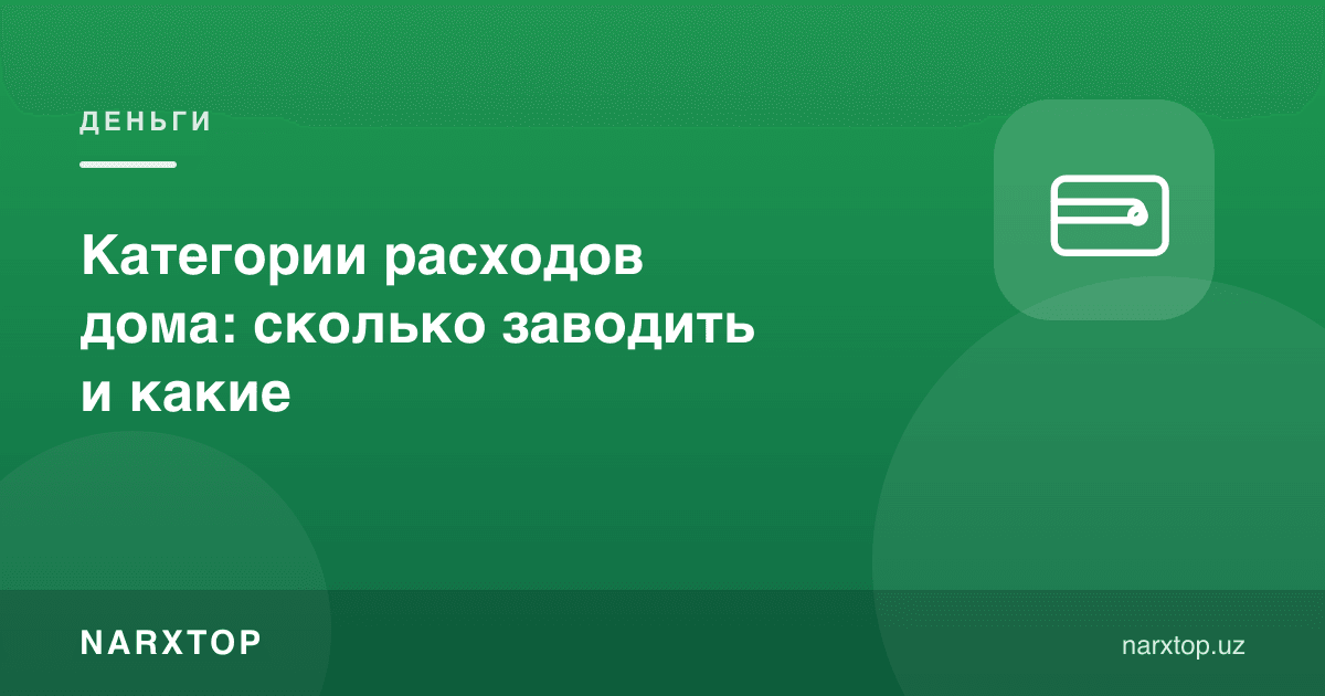 Уй харажат тоифалари: нечтаси керак ва қайсилари