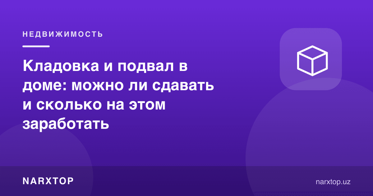 Уйдаги омбор ва подвал: ижарага бериш мумкинми ва қанча даромад келади