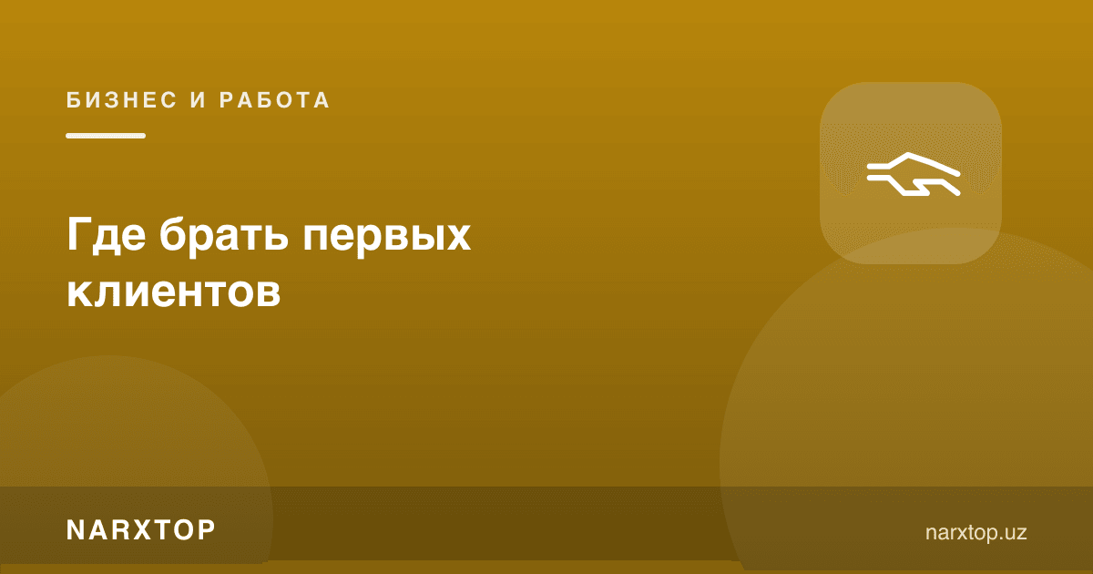 Биринчи мижозларни қаердан олиш керак