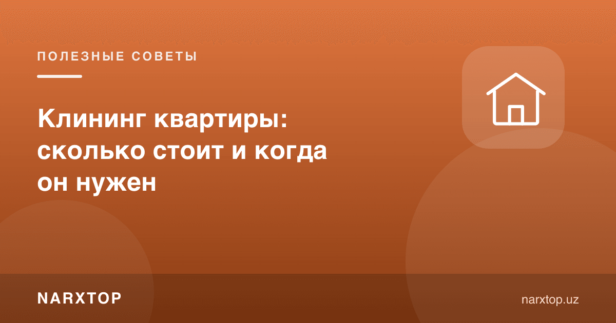 Квартира клининг хизмати: қанча туради ва қачон керак