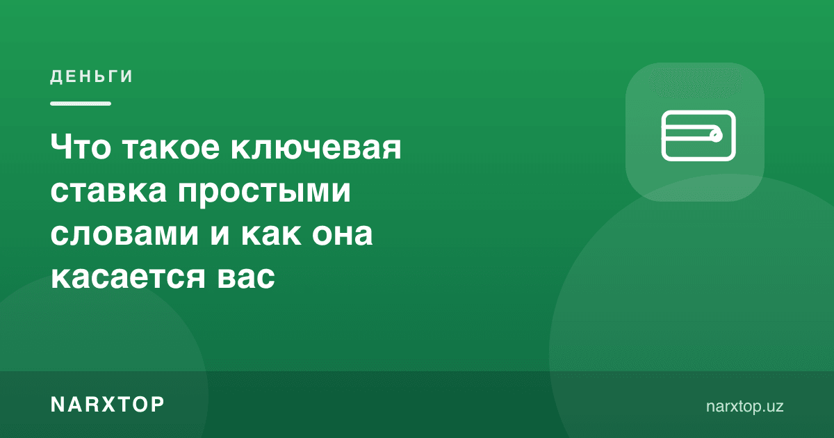 Марказий банк ставкаси содда сўзлар билан нима ва у сизга қандай алоқадор