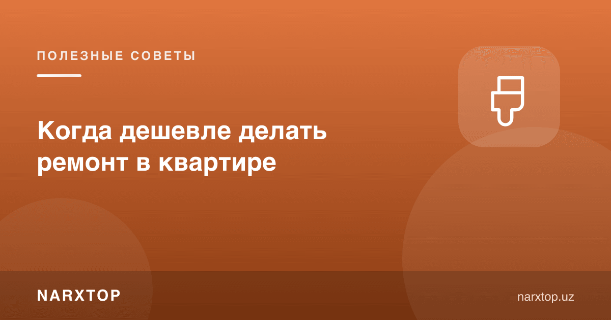 Квартирада таъмирни қачон арзон нархда қилиш мумкин