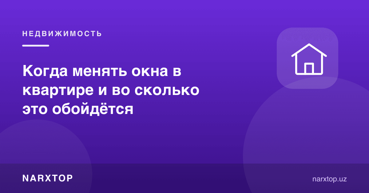 Квартирада деразаларни қачон алмаштириш керак