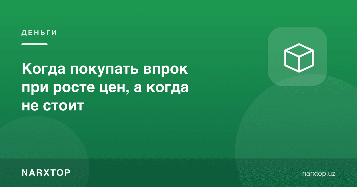 Нарх ошганда захирага қачон сотиб олиш керак, қачон керак эмас