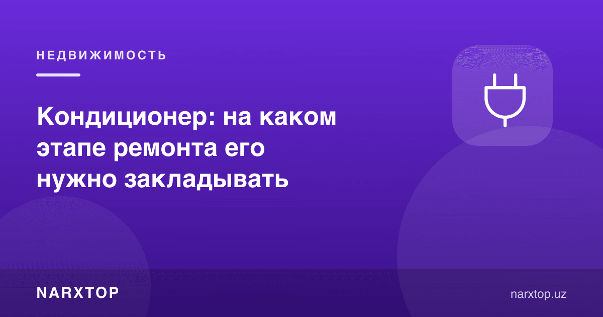 Кондиционер: таъмирнинг қайси босқичида режалаштириш керак