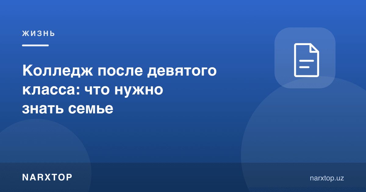 9-синфдан кейин коллеж: оила нималарни билиши керак