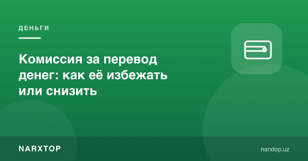 Пул ўтказиш комиссияси: уни қандай олдини олиш ёки камайтириш