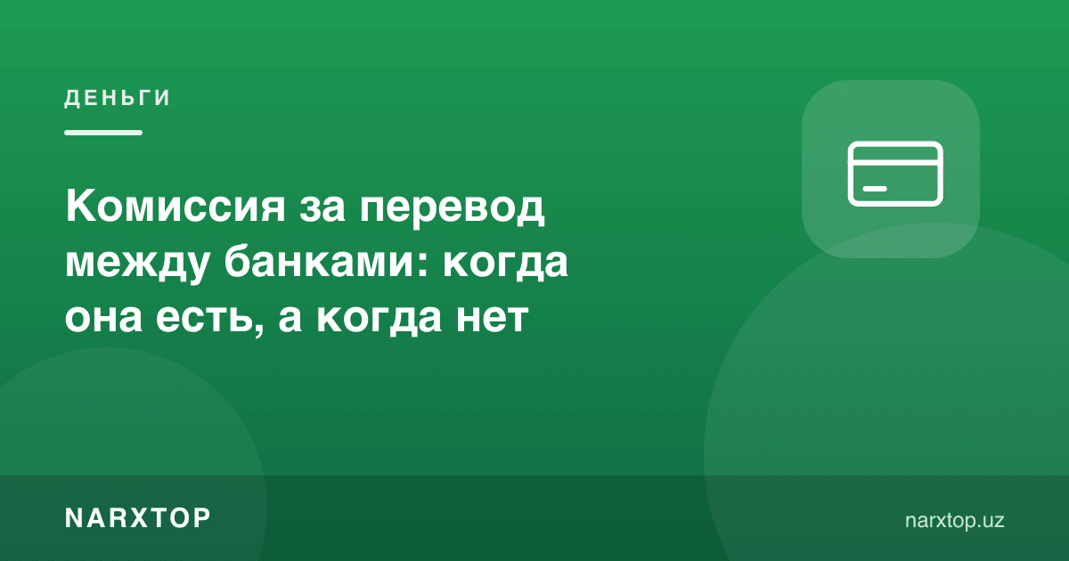 Банклар орасида пул ўтказиш комиссияси: қачон бор, қачон йўқ