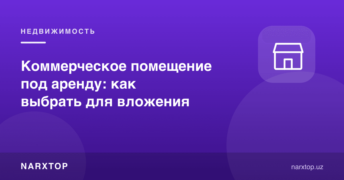 Ижарага тижорат майдони: инвестиция учун қандай танлаш керак