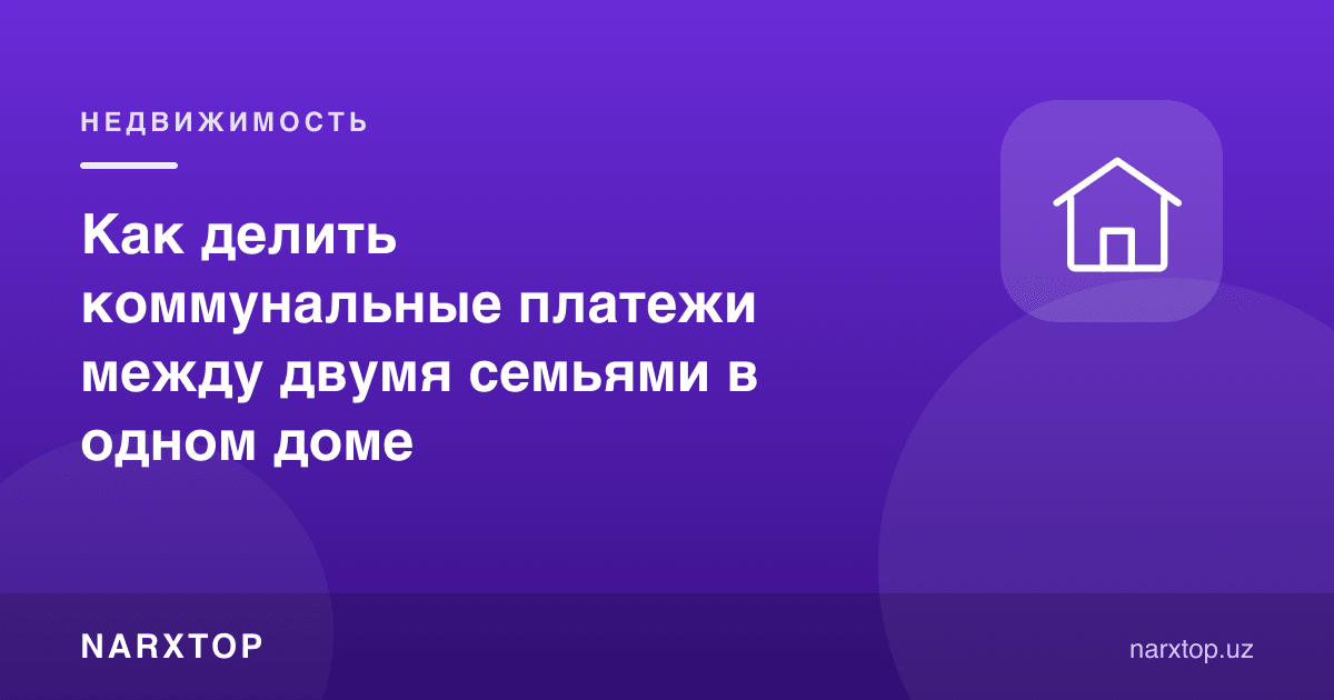 Bitta uyda yashovchi ikki oila kommunal to‘lovlarni qanday bo‘ladi