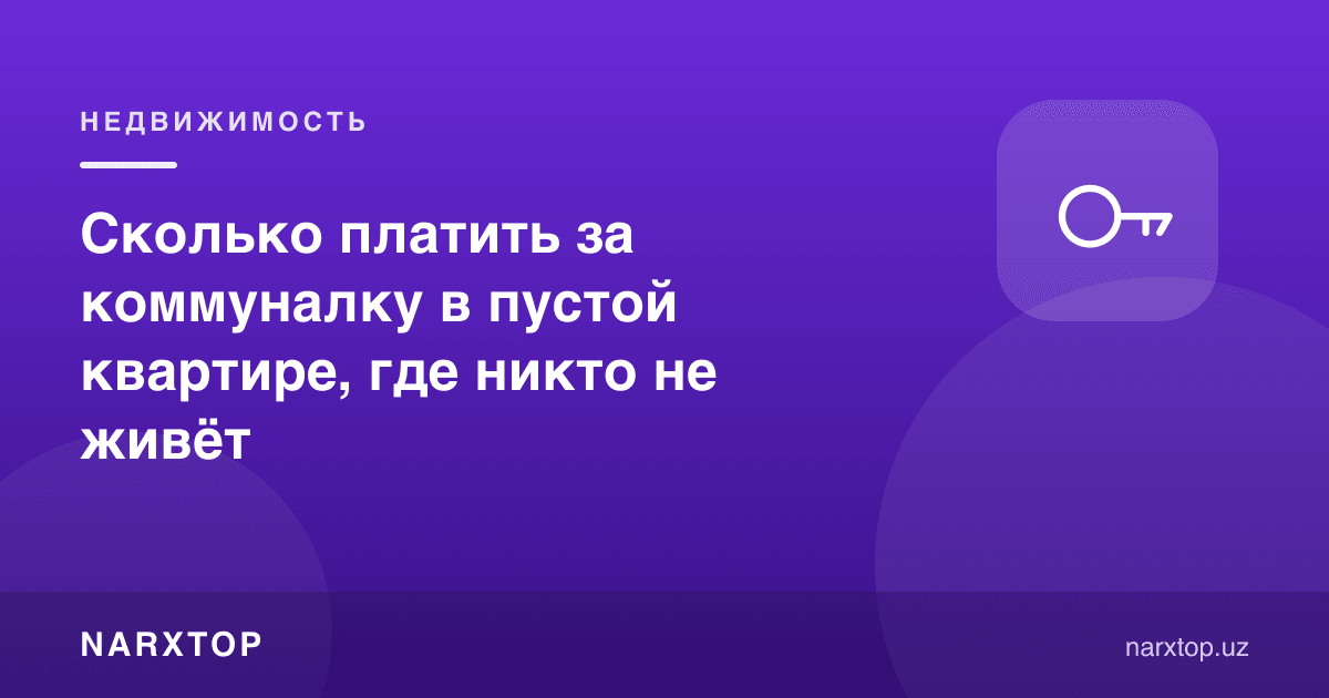 Ҳеч ким яшамайдиган бўш квартира учун коммунални қанча тўлаш керак