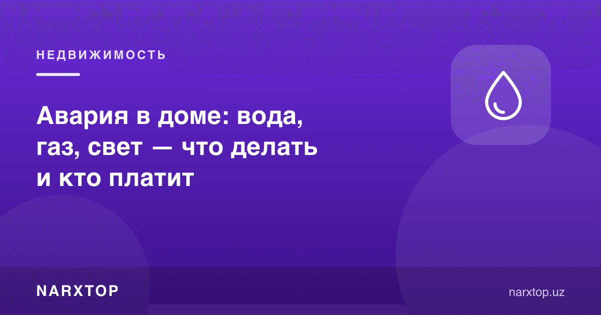 Уйдаги авария: suv, газ, ёруғлик — нима қилиш ва ким тўлайди
