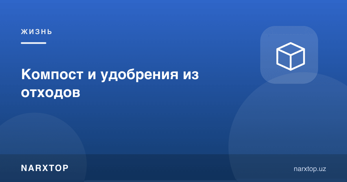 Компост ва чиқиндилардан ўғит