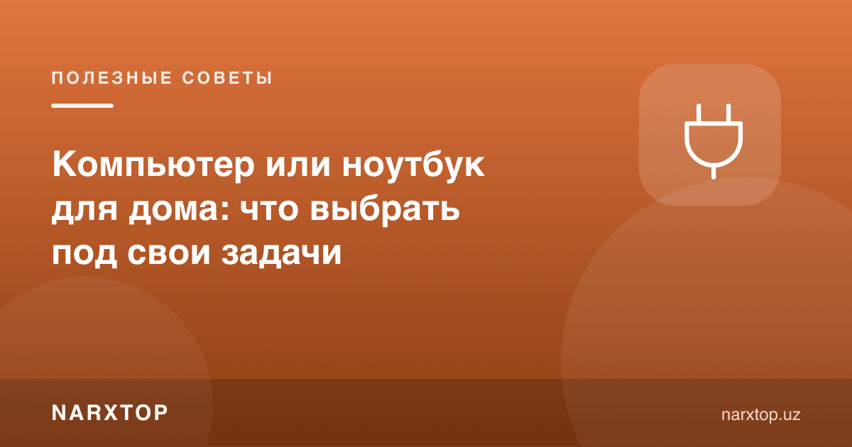 Uy uchun kompyuter yoki noutbuk: vazifangizga qarab qanday tanlash