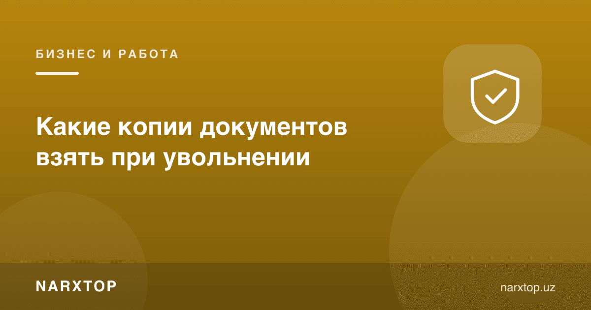 Ишдан бўшаганда қандай ҳужжат нусхаларини олиш керак