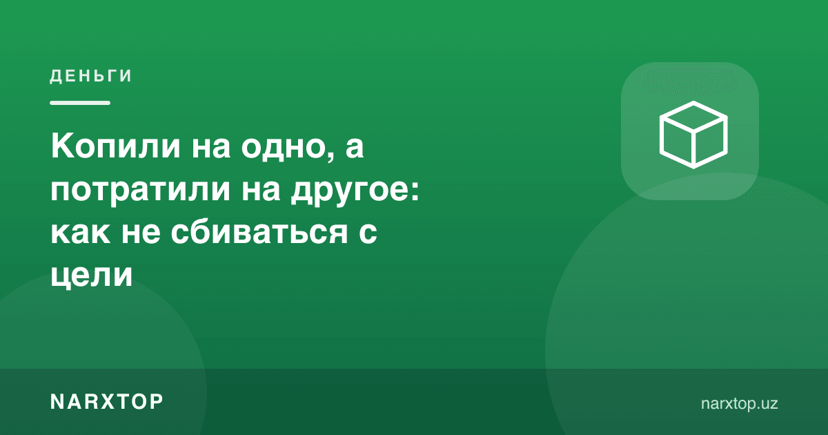 Бир нарсага жамғариб, бошқасига сарфладингизми: мақсаддан чалғимаслик