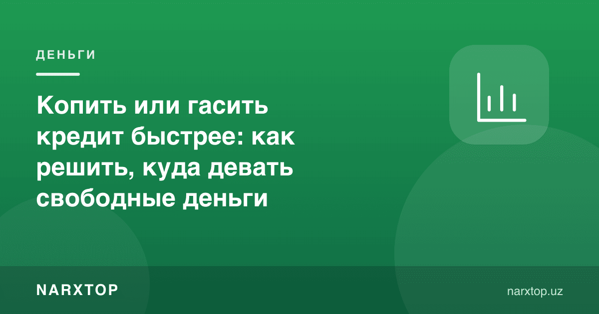 Пул тўплаш ёки кредитни тезроқ ёпиш: бўш пулни қаерга йўналтириш керак