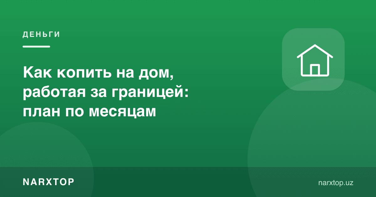 Чет элда ишлаб, уйга қандай пул йиғиш: ойлик режа