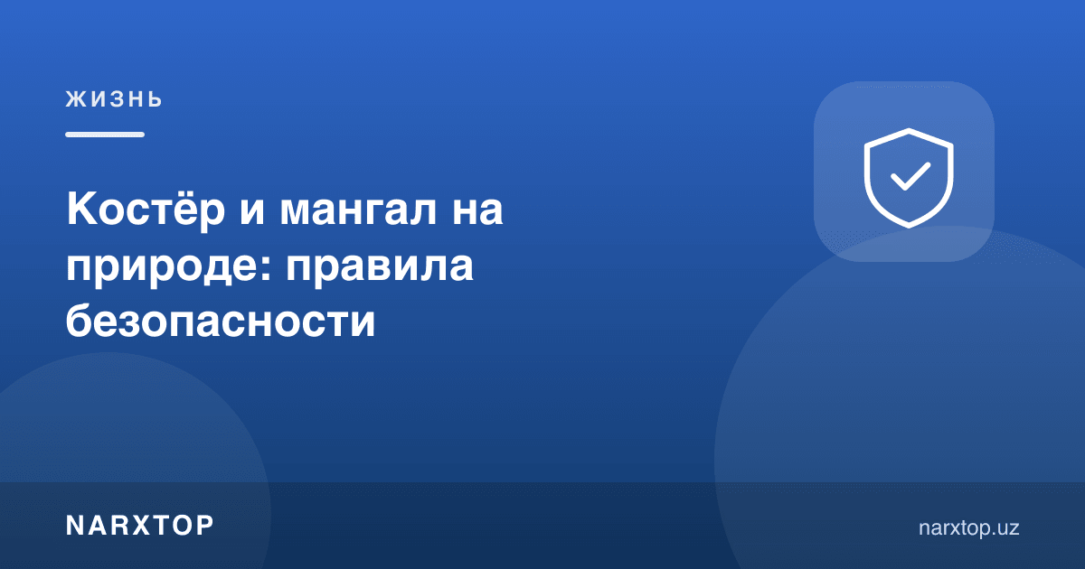 Табиатда олов ва мангал: хавфсизлик қоидалари