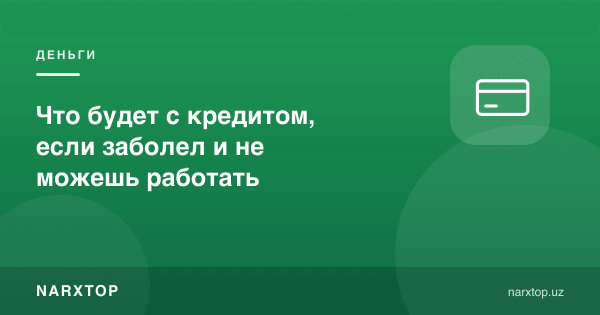 Касал бўлиб ишлай олмай қолсангиз, кредит билан нима бўлади