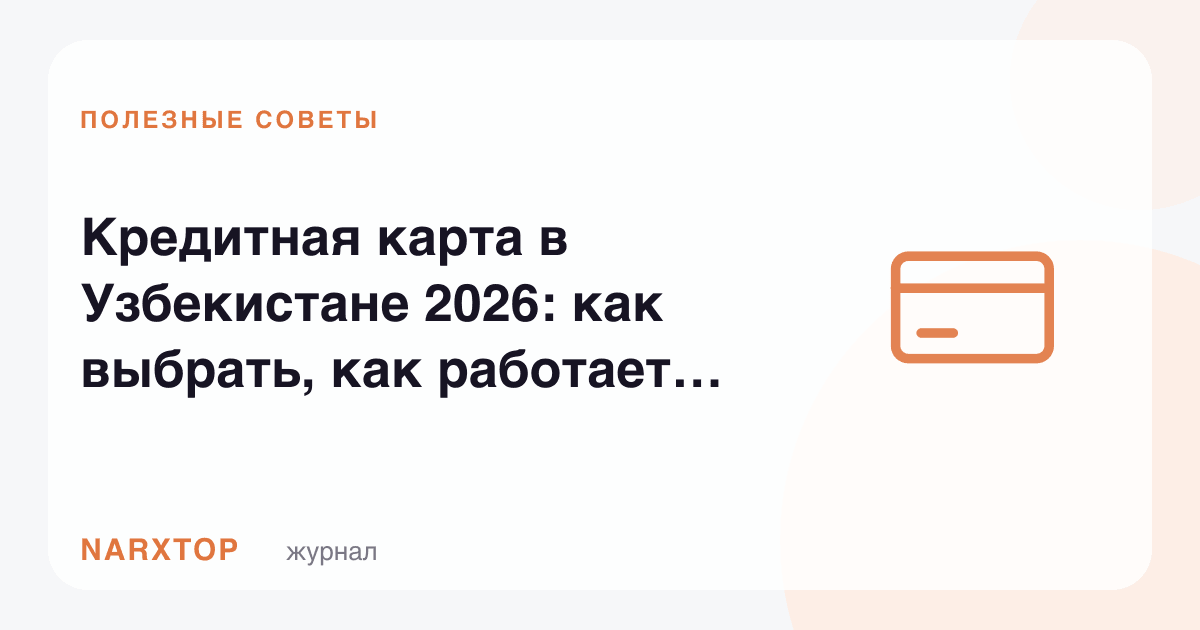 Ўзбекистонда кредит карта 2026: қандай танлаш, имтиёзли давр қандай ишлайди ва қандай ортиқча тўламаслик