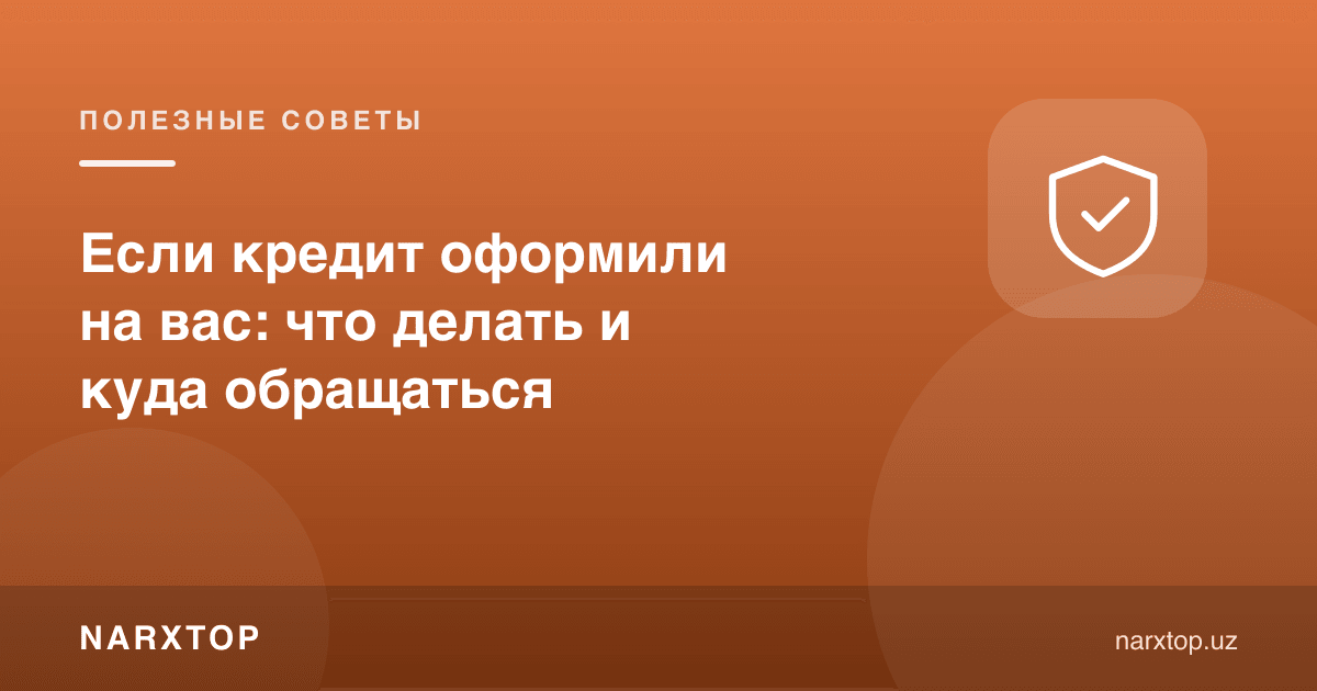 Сизнинг номингизга кредит олинган бўлса: нима қилиш ва қаерга мурожаат қилиш