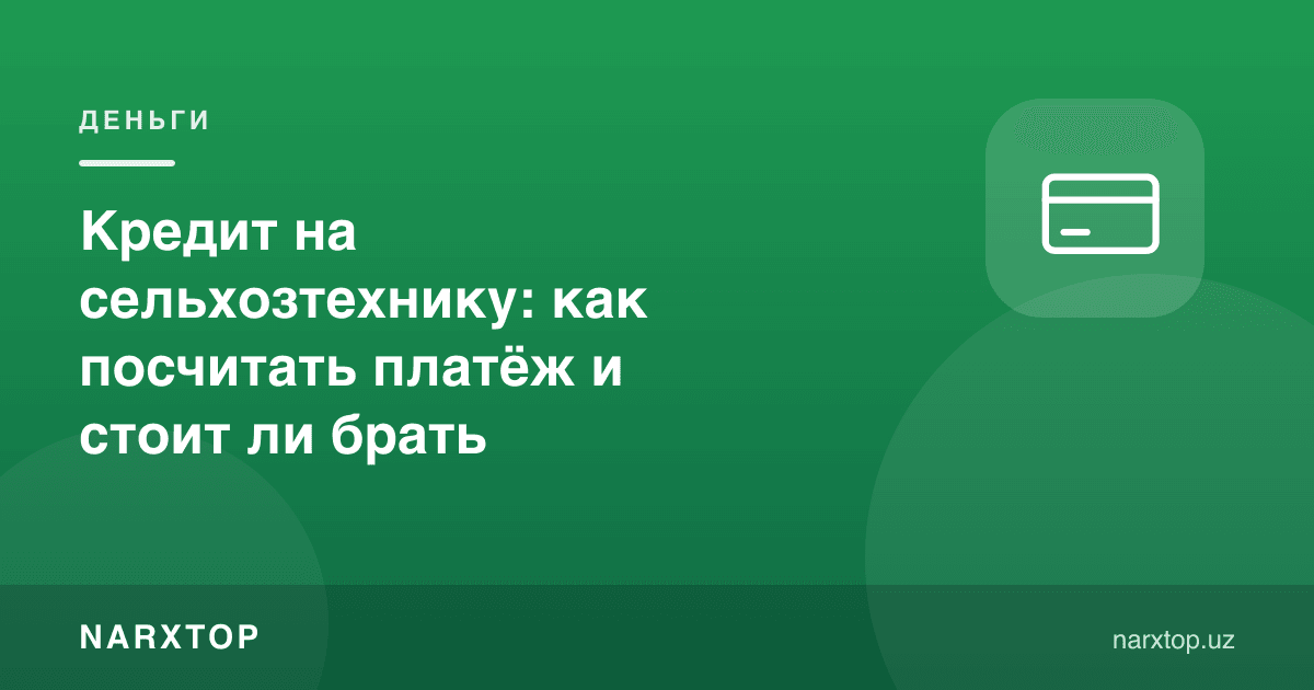 Қишлоқ хўжалиги техникасига кредит: тўловни қандай ҳисоблаш ва олиш керакми