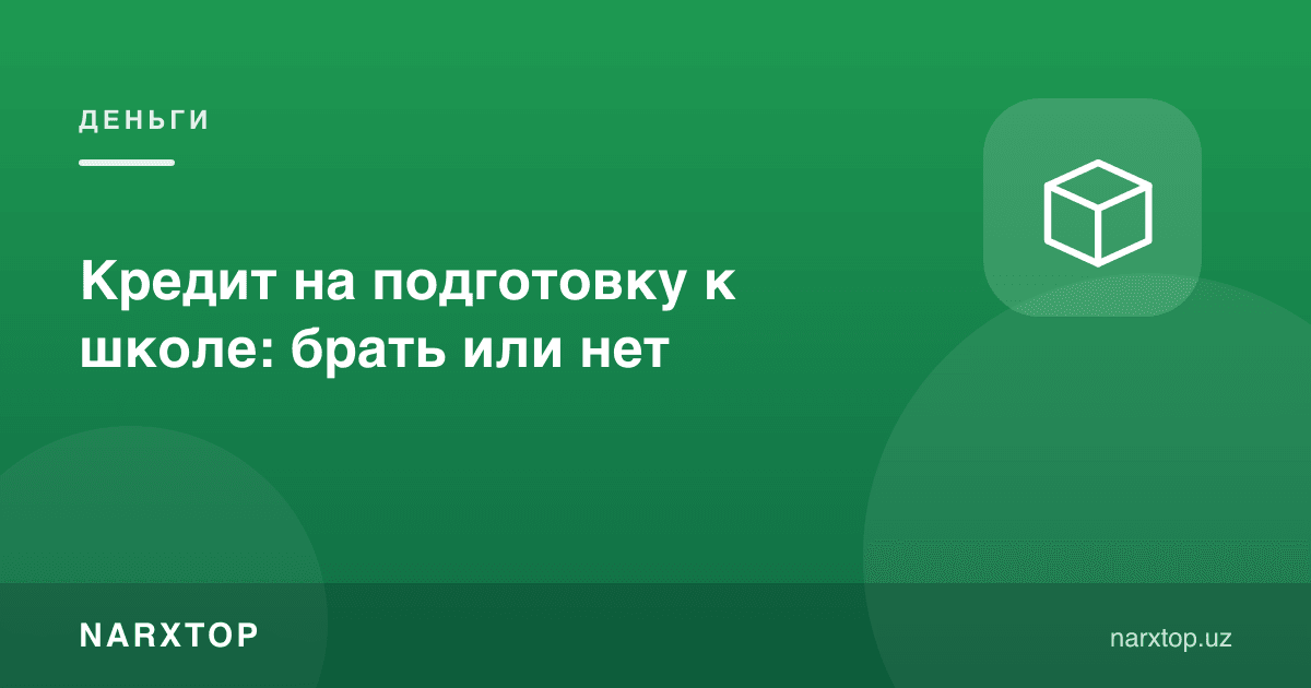 Мактабга тайёргарлик учун кредит: олиш керакми ёки йўқ