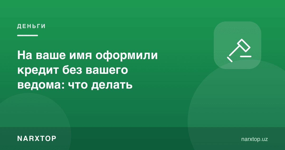 Номингизга билмаган ҳолда кредит расмийлаштирилган бўлса: нима қилиш керак