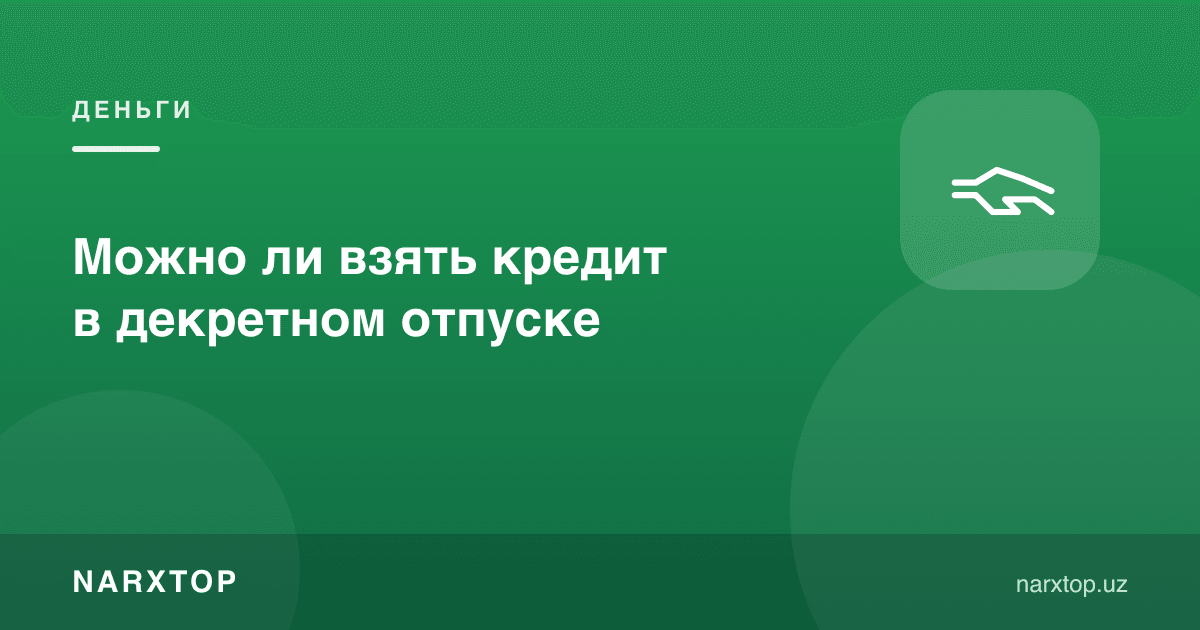 Декрет таътилида кредит олиш мумкинми