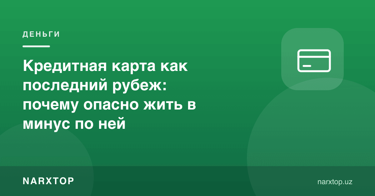 Кредит картаси охирги чора сифатида: нега унда минусда яшаш хавфли