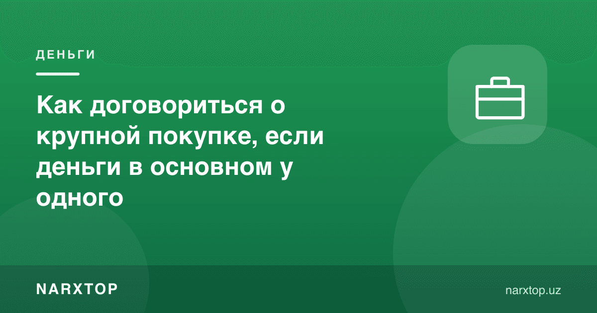 Пул асосан биттасида бўлса, катта харидни қандай келишиш керак
