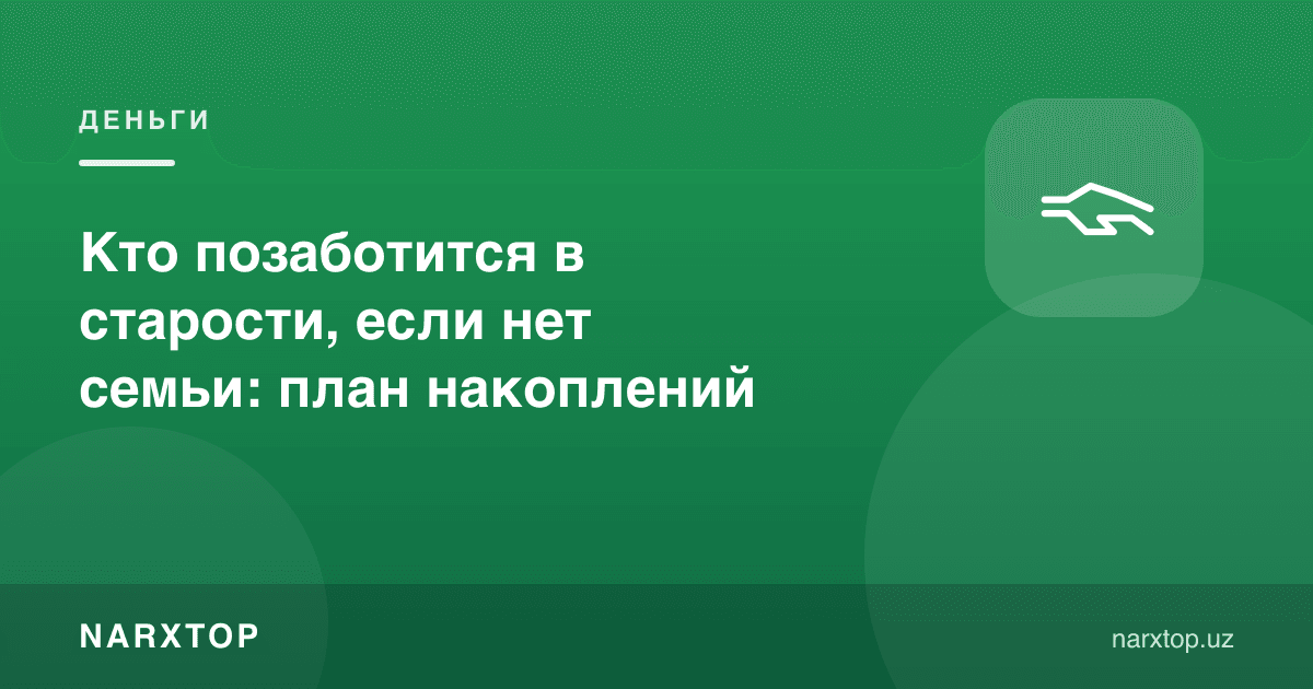 Агар оила бўлмаса, қариганда ким ғамхўрлик қилади: жамғарма режаси