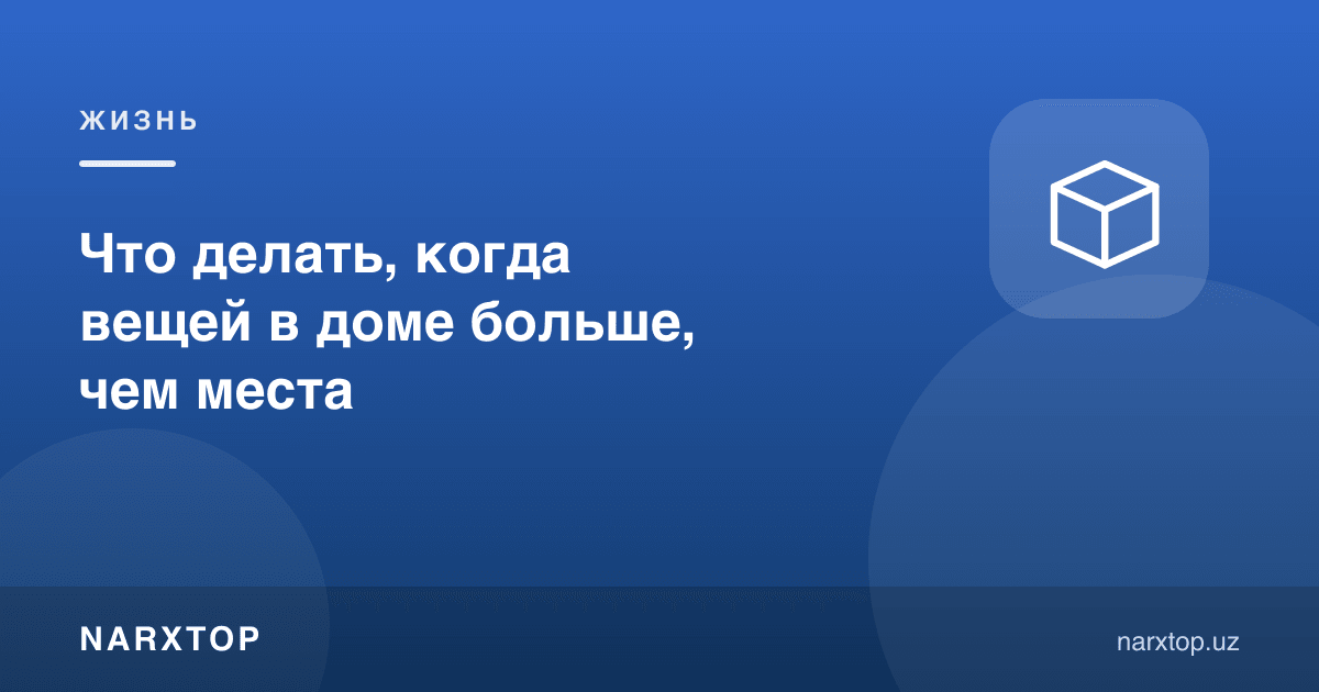 Uyda narsalar joydan ko‘p bo‘lsa nima qilish kerak