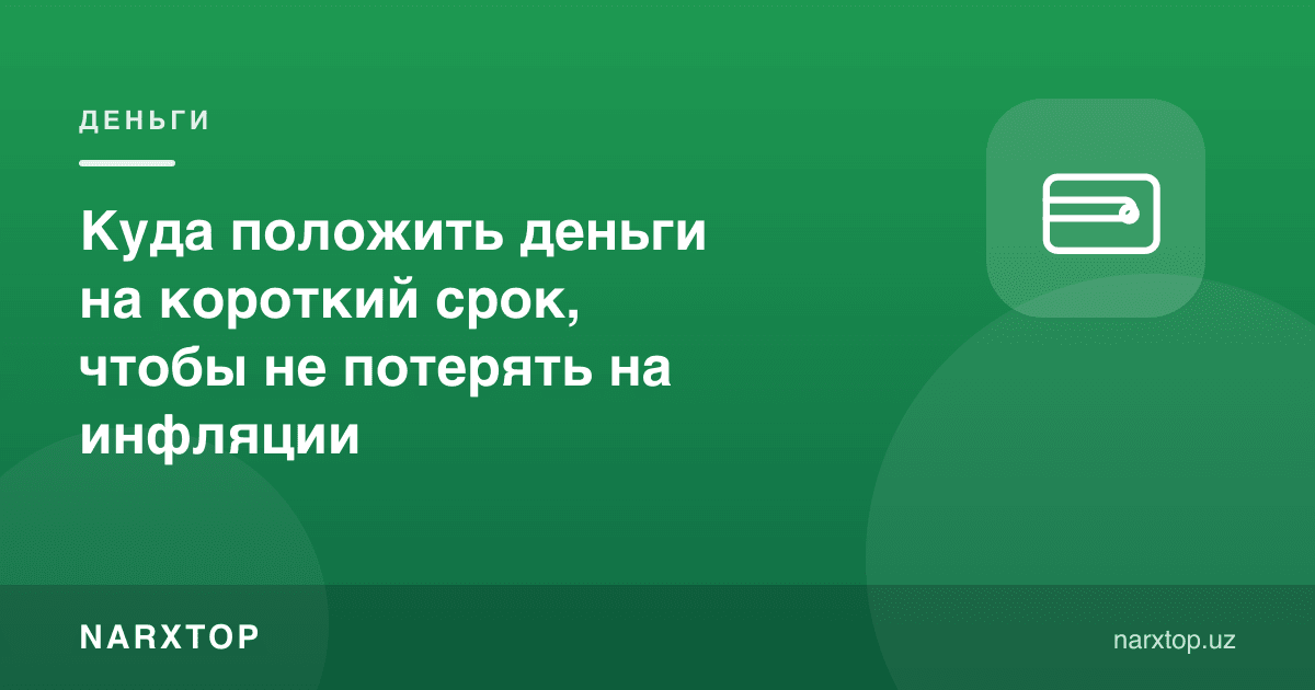 Қисқа муддатга пулни қаерга қўйиш керак, инфляцияда йўқотмаслик учун