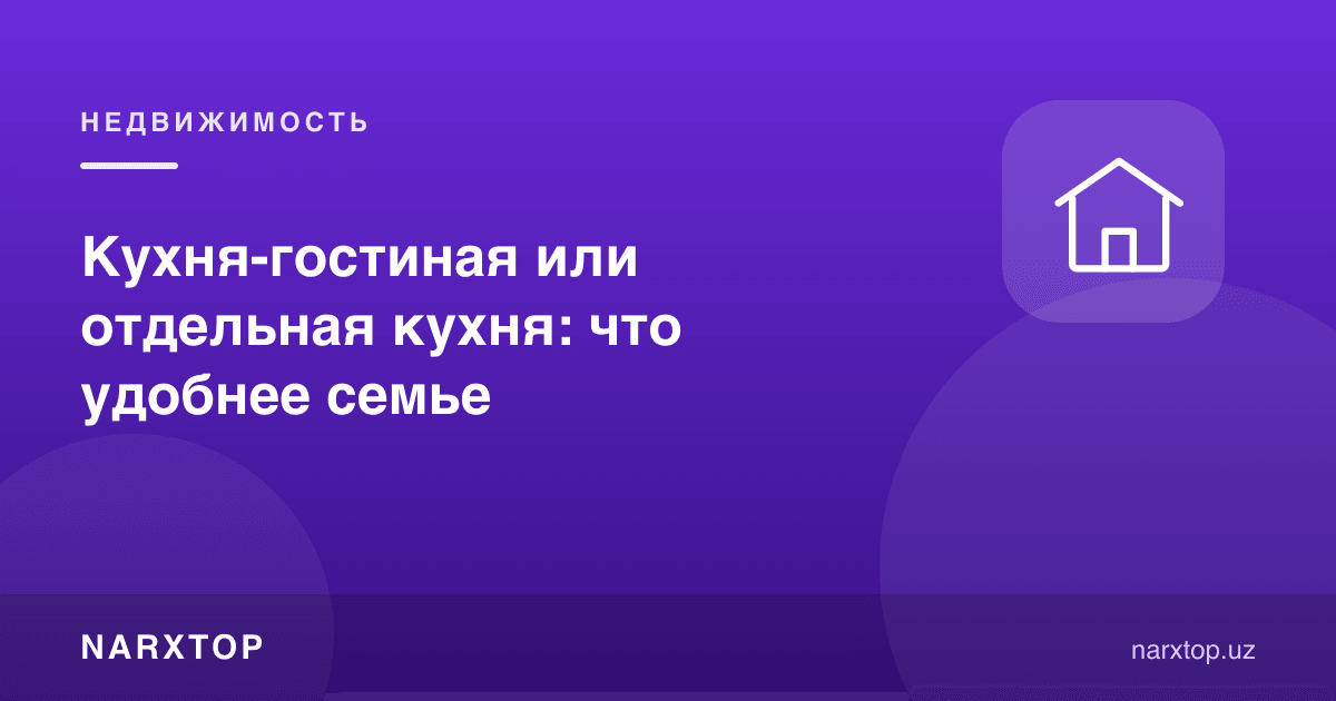 Ошхона-меҳмонхона бирлаштирилган ёки алоҳида ошхона: оилага қайси бири қулай