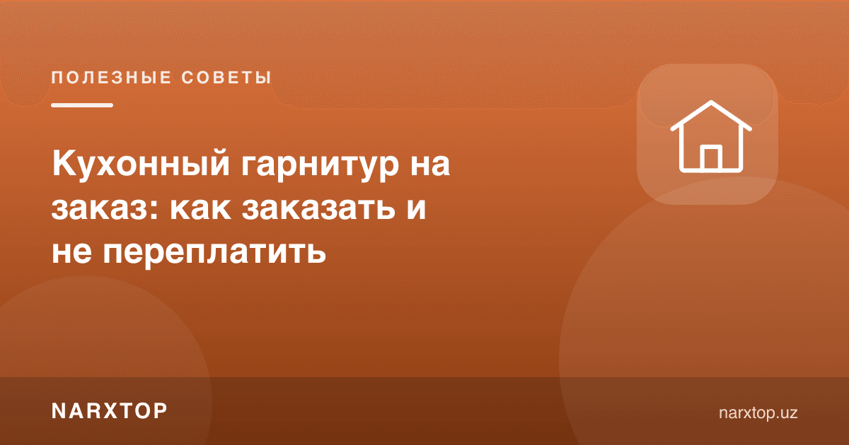 Буюртма бўйича ошхона гарнитури: қандай қилиб ортиқча тўламаслик керак