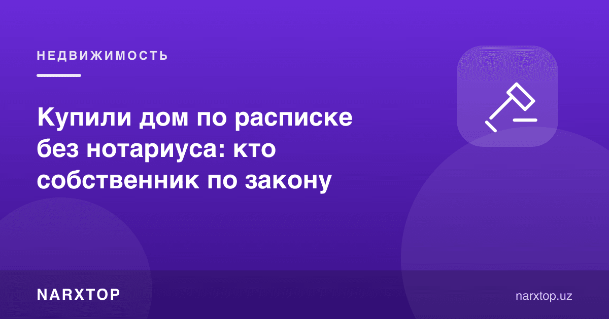 Уйни нотариуссиз тилхат билан сотиб олишди: қонун бўйича ким эгаси