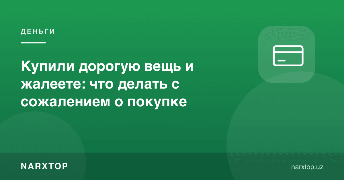 Қиммат нарса сотиб олдингиз-у, пушаймон бўляпсизми: нима қилиш керак