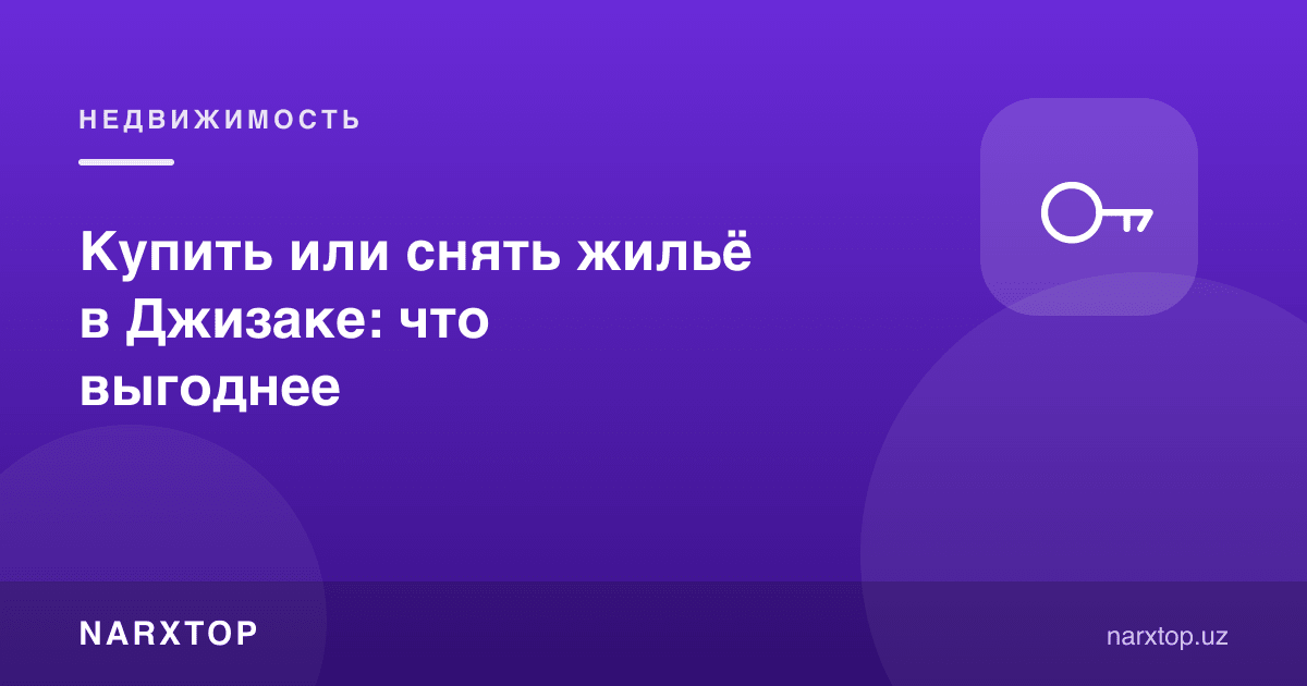 Жиззахда уй-жойни сотиб олиш ёки ижарага олиш: нима фойдалироқ