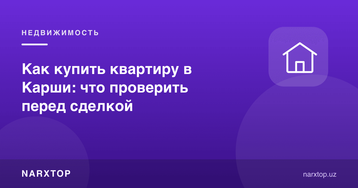 Қаршида квартирани қандай сотиб олиш: битимдан олдин нимани текшириш керак